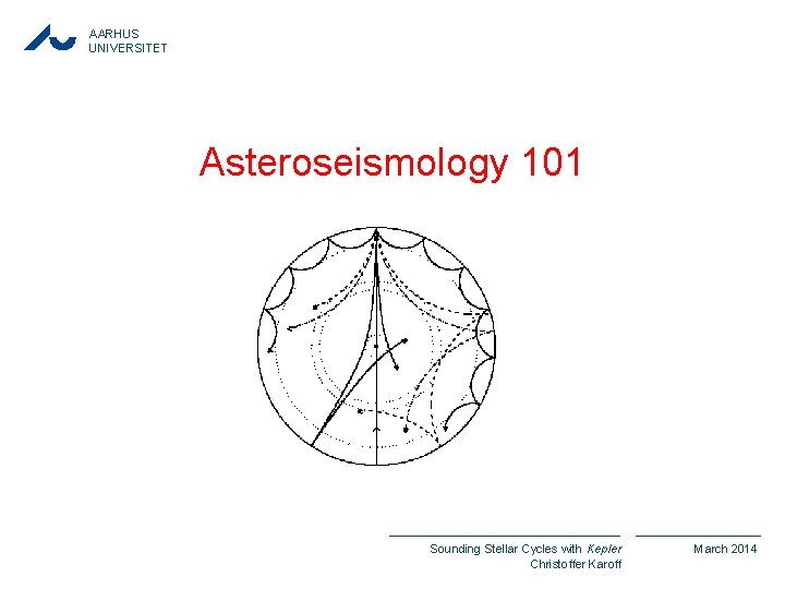 AARHUS UNIVERSITET Asteroseismology 101 Sounding Stellar Cycles with Kepler Christoffer Karoff March 2014 