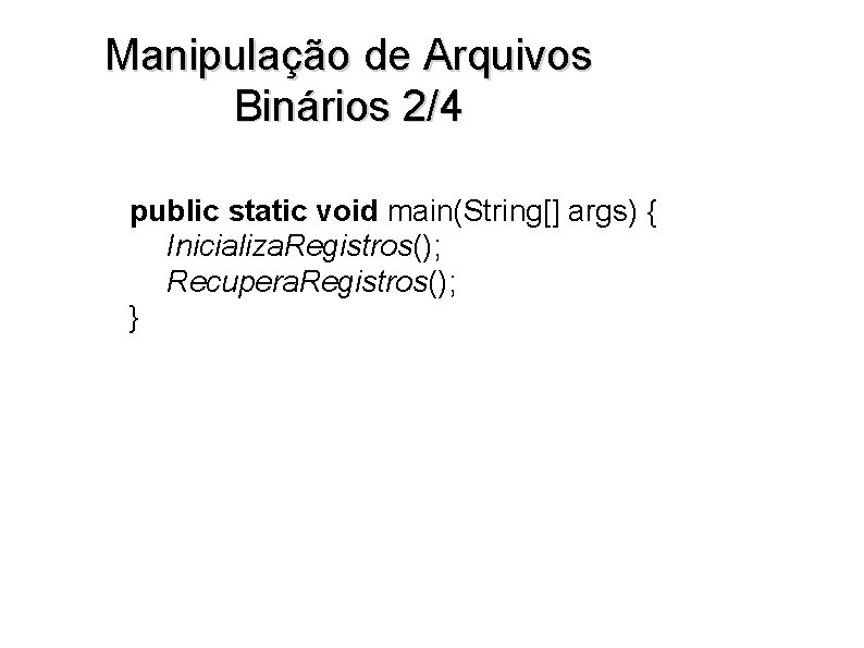 Manipulação de Arquivos Binários 2/4 public static void main(String[] args) { Inicializa. Registros(); Recupera.