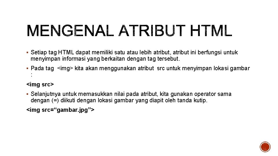 § Setiap tag HTML dapat memiliki satu atau lebih atribut, atribut ini berfungsi untuk