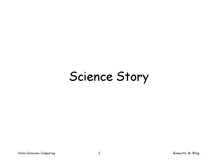 Science Story Data-Intensive Computing 2 Jeannette M. Wing 