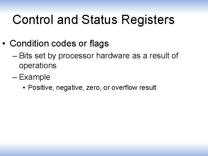Control and Status Registers • Condition codes or flags – Bits set by processor