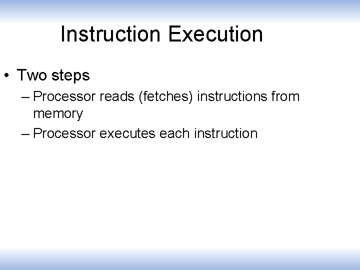 Instruction Execution • Two steps – Processor reads (fetches) instructions from memory – Processor