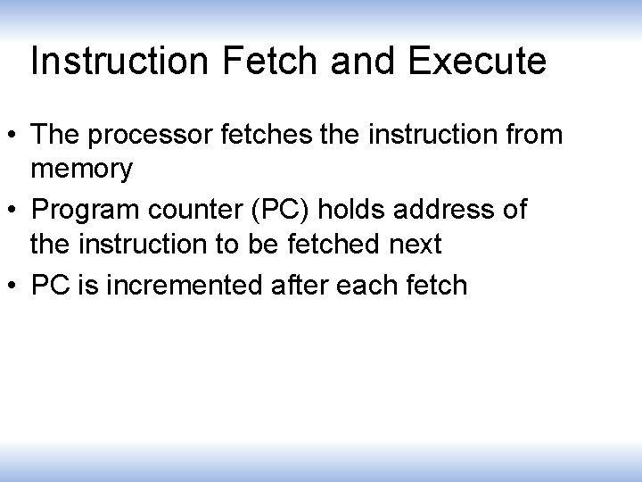 Instruction Fetch and Execute • The processor fetches the instruction from memory • Program