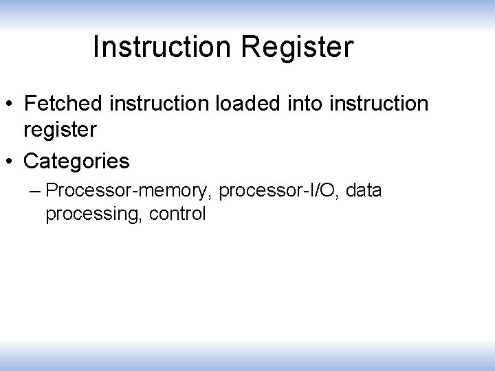 Instruction Register • Fetched instruction loaded into instruction register • Categories – Processor-memory, processor-I/O,