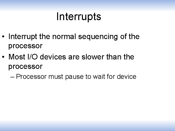 Interrupts • Interrupt the normal sequencing of the processor • Most I/O devices are