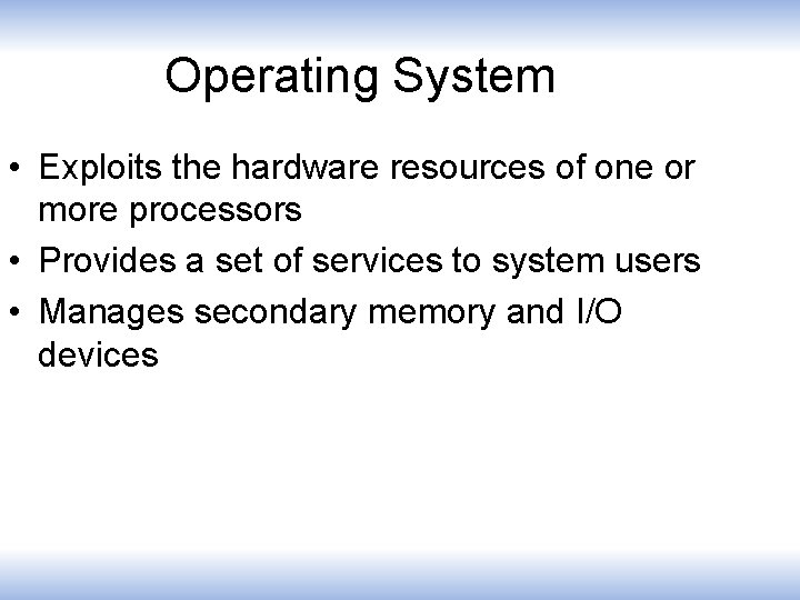 Operating System • Exploits the hardware resources of one or more processors • Provides