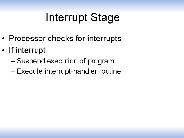 Interrupt Stage • Processor checks for interrupts • If interrupt – Suspend execution of