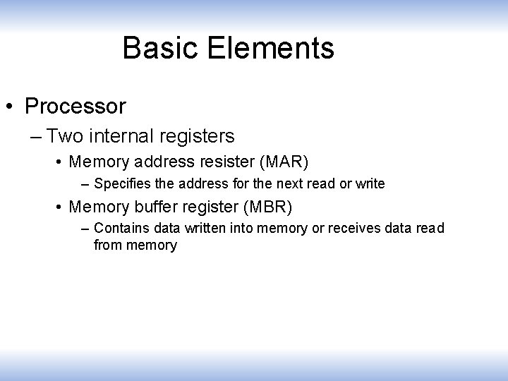 Basic Elements • Processor – Two internal registers • Memory address resister (MAR) –