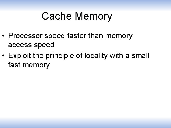 Cache Memory • Processor speed faster than memory access speed • Exploit the principle