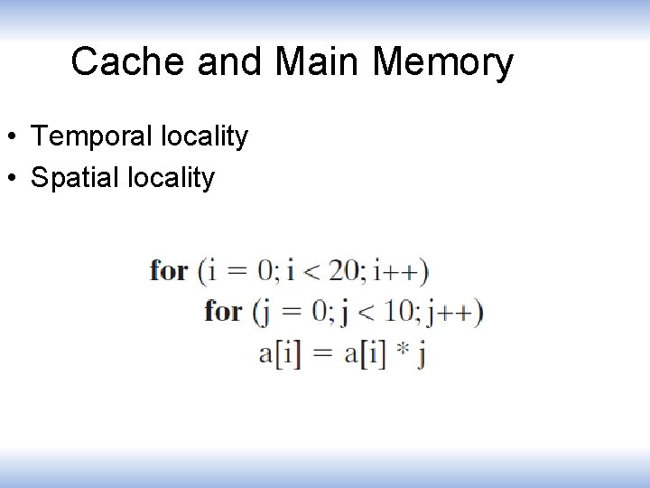 Cache and Main Memory • Temporal locality • Spatial locality 