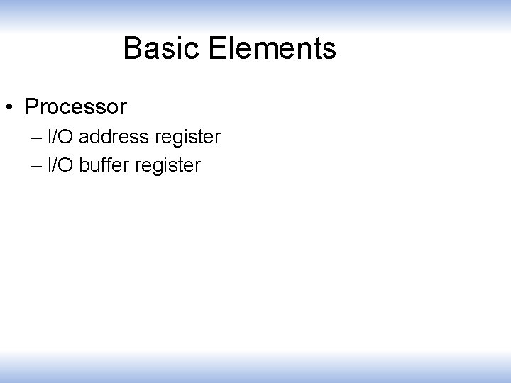 Basic Elements • Processor – I/O address register – I/O buffer register 