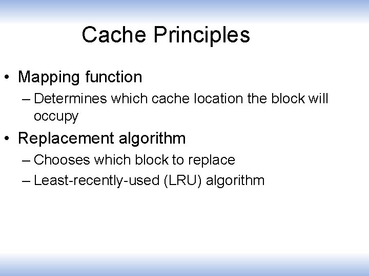 Cache Principles • Mapping function – Determines which cache location the block will occupy