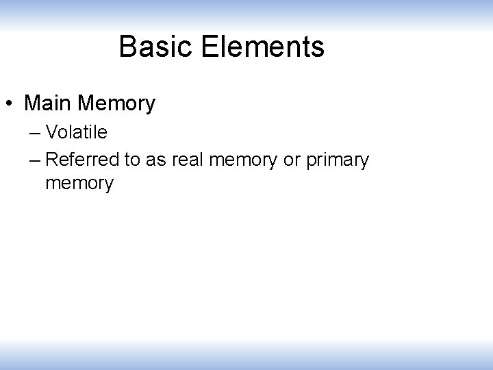 Basic Elements • Main Memory – Volatile – Referred to as real memory or