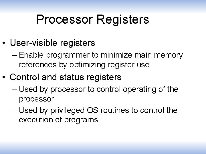 Processor Registers • User-visible registers – Enable programmer to minimize main memory references by