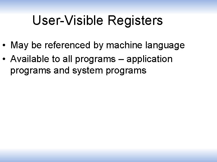 User-Visible Registers • May be referenced by machine language • Available to all programs