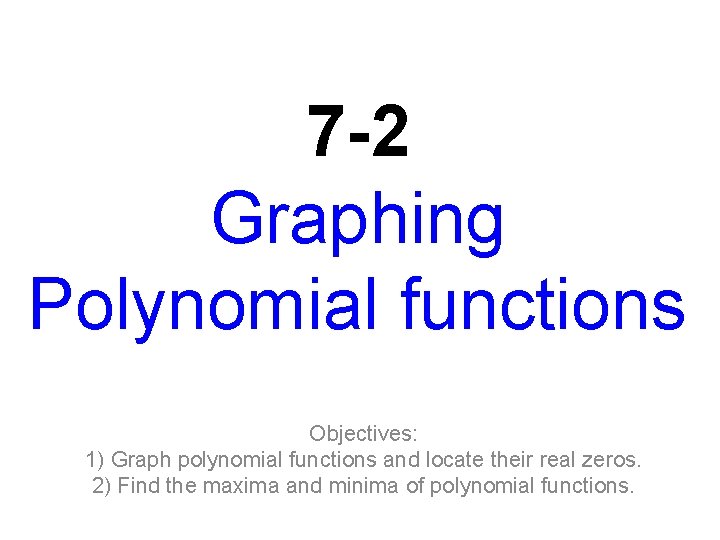 7 -2 Graphing Polynomial functions Objectives: 1) Graph polynomial functions and locate their real
