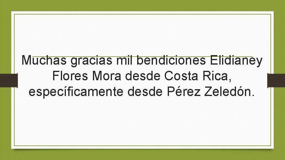 Muchas gracias mil bendiciones Elidianey Flores Mora desde Costa Rica, específicamente desde Pérez Zeledón.