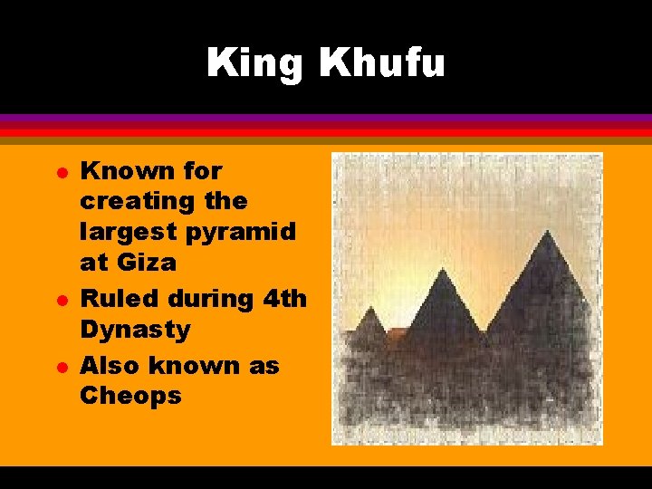 King Khufu l l l Known for creating the largest pyramid at Giza Ruled
