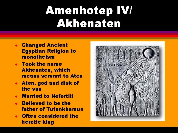 Amenhotep IV/ Akhenaten l l l Changed Ancient Egyptian Religion to monotheism Took the