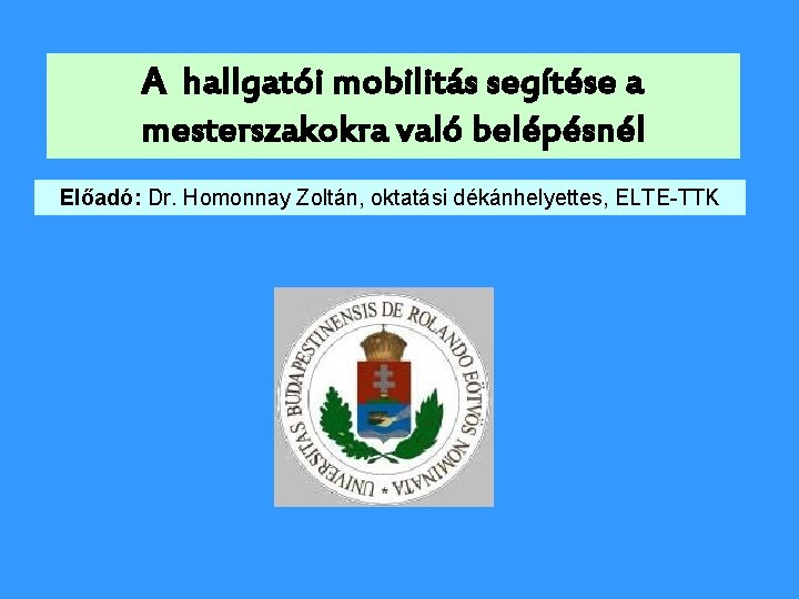 A hallgatói mobilitás segítése a mesterszakokra való belépésnél Előadó: Dr. Homonnay Zoltán, oktatási dékánhelyettes,