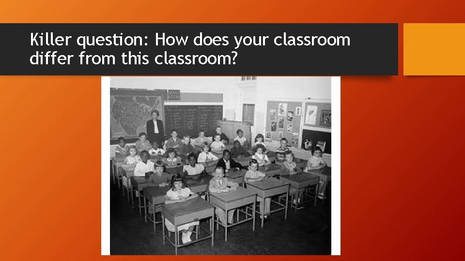 Killer question: How does your classroom differ from this classroom? 