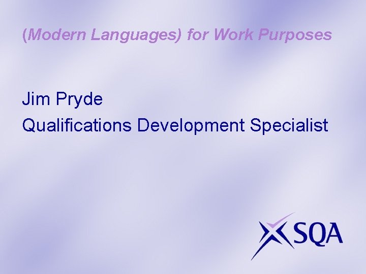 (Modern Languages) for Work Purposes Jim Pryde Qualifications Development Specialist 