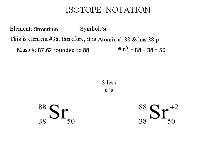 ISOTOPE NOTATION Element: Strontium Symbol: Sr This is element #38, therefore, it is Atomic