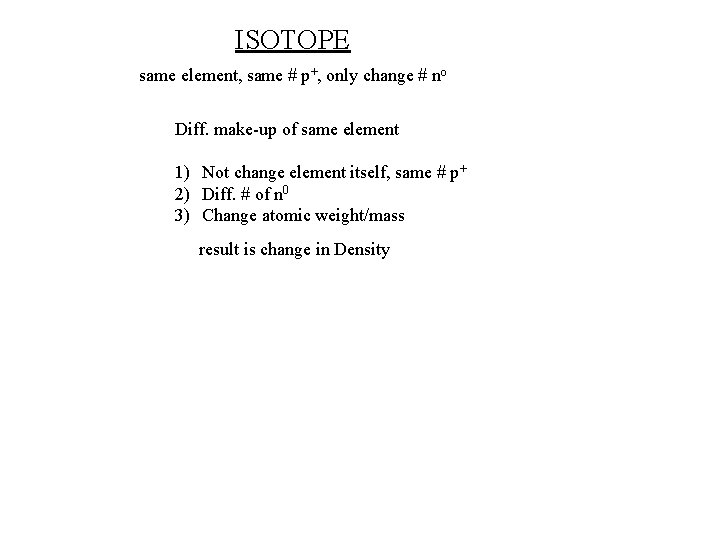 ISOTOPE same element, same # p+, only change # no Diff. make-up of same