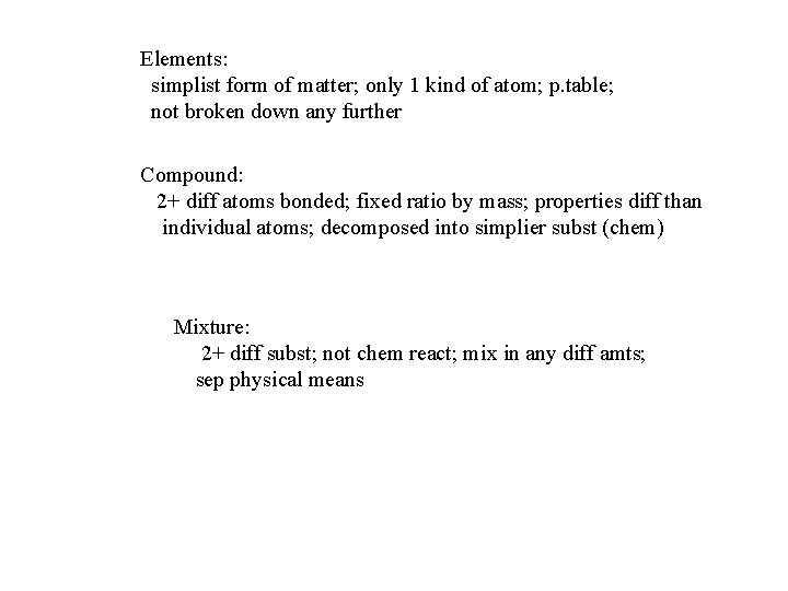 Elements: simplist form of matter; only 1 kind of atom; p. table; not broken