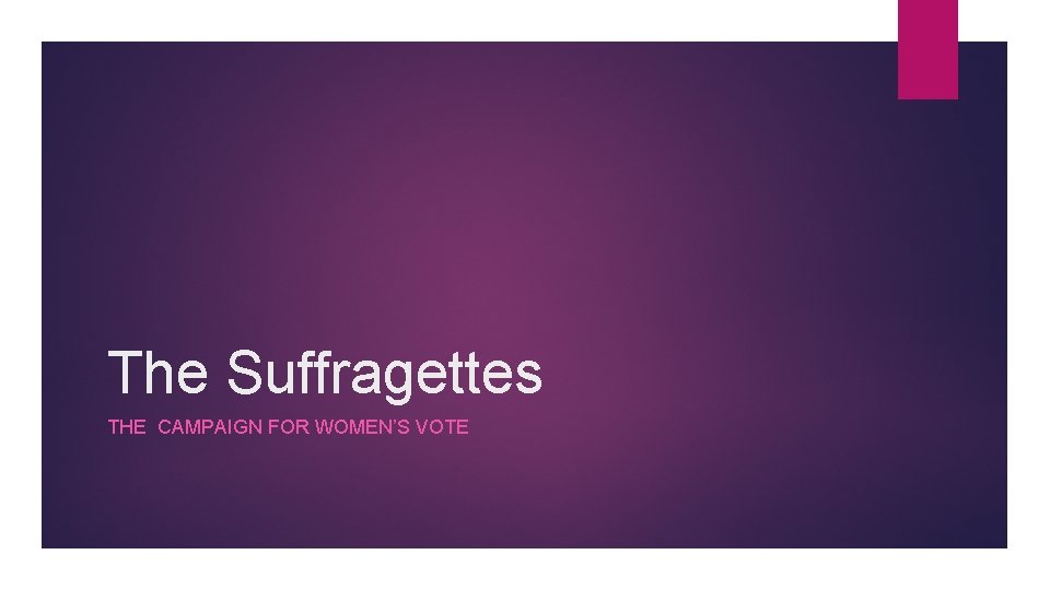 The Suffragettes THE CAMPAIGN FOR WOMEN’S VOTE 