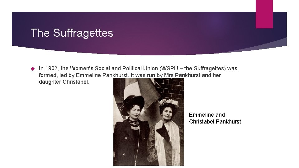The Suffragettes In 1903, the Women's Social and Political Union (WSPU – the Suffragettes)