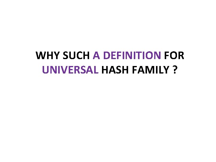 WHY SUCH A DEFINITION FOR UNIVERSAL HASH FAMILY ? 