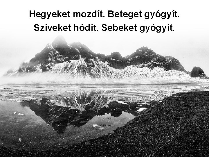 Hegyeket mozdít. Beteget gyógyít. Szíveket hódít. Sebeket gyógyít. 