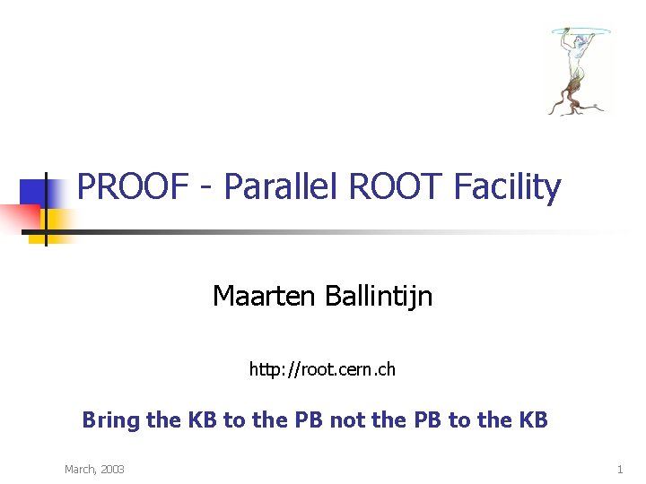 PROOF - Parallel ROOT Facility Maarten Ballintijn http: //root. cern. ch Bring the KB