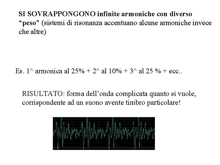 SI SOVRAPPONGONO infinite armoniche con diverso “peso” (sistemi di risonanza accentuano alcune armoniche invece SI SOVRAPPONGONO infinite armoniche con diverso “peso” (sistemi di risonanza accentuano alcune armoniche invece