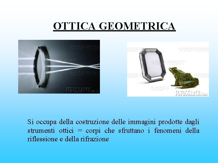 OTTICA GEOMETRICA Si occupa della costruzione delle immagini prodotte dagli strumenti ottici = corpi