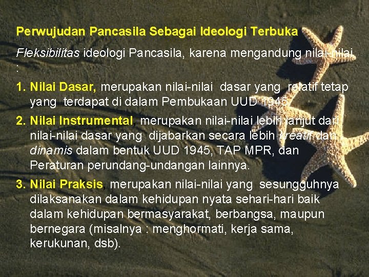 Perwujudan Pancasila Sebagai Ideologi Terbuka Fleksibilitas ideologi Pancasila, karena mengandung nilai-nilai : 1. Nilai