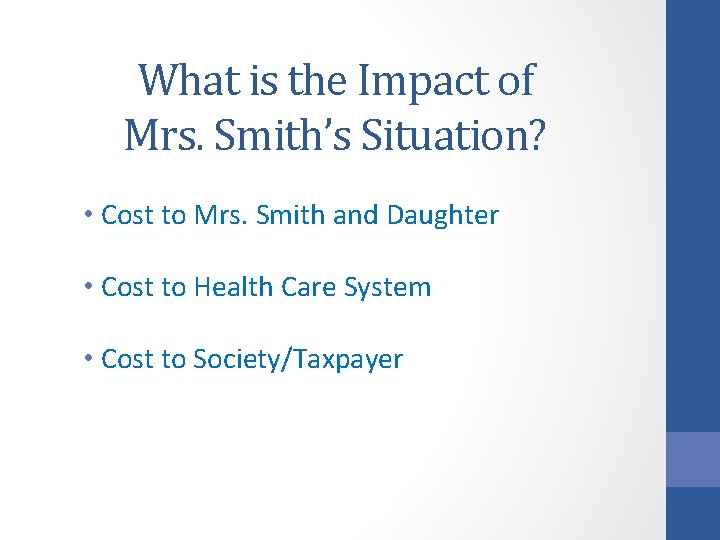 What is the Impact of Mrs. Smith’s Situation? • Cost to Mrs. Smith and