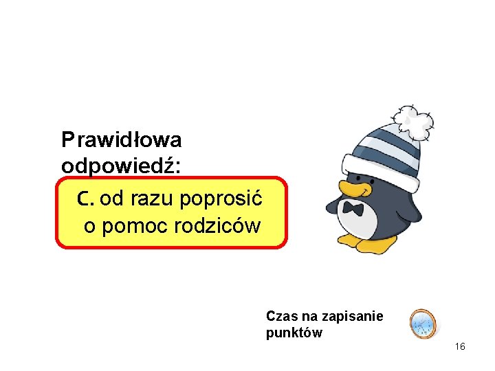 Prawidłowa odpowiedź: C. od razu poprosić o pomoc rodziców Czas na zapisanie punktów 16