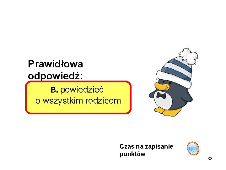 Prawidłowa odpowiedź: B. powiedzieć o wszystkim rodzicom Czas na zapisanie punktów 33 