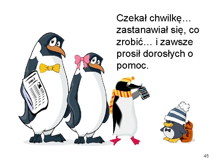 Czekał chwilkę… zastanawiał się, co zrobić… i zawsze prosił dorosłych o pomoc. 45 