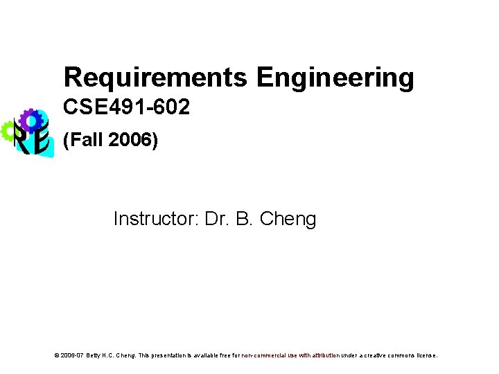 Requirements Engineering CSE 491 -602 (Fall 2006) Instructor: Dr. B. Cheng © 2006 -07