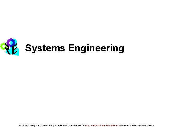 Systems Engineering © 2006 -07 Betty H. C. Cheng. This presentation is available free