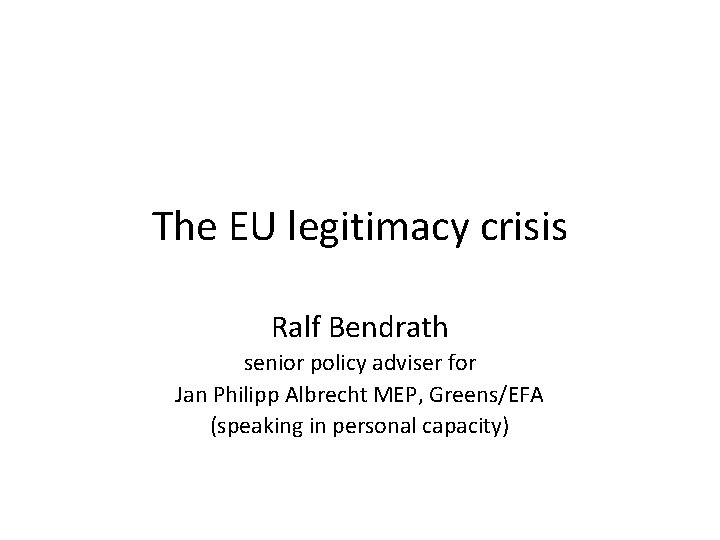 The EU legitimacy crisis Ralf Bendrath senior policy adviser for Jan Philipp Albrecht MEP,