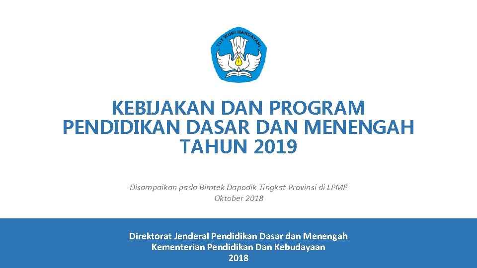 KEBIJAKAN DAN PROGRAM PENDIDIKAN DASAR DAN MENENGAH TAHUN 2019 Disampaikan pada Bimtek Dapodik Tingkat