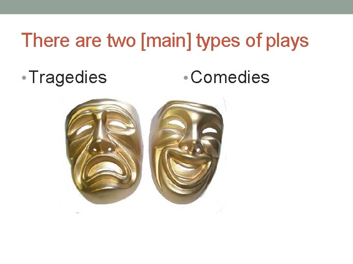 There are two [main] types of plays • Tragedies • Comedies 