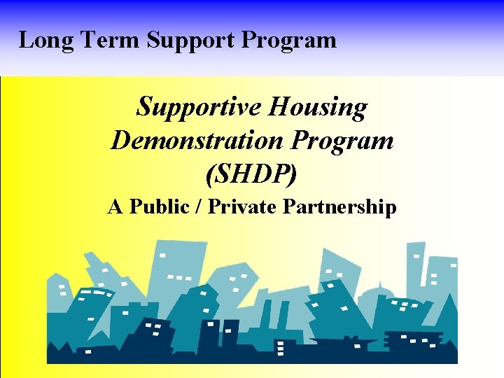 Long Term Support Program Supportive Housing Demonstration Program (SHDP) A Public / Private Partnership