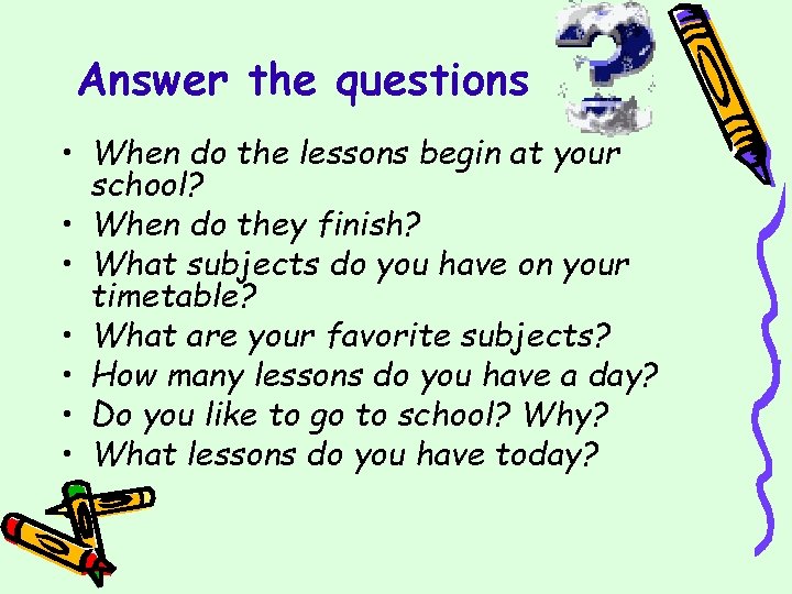 Answer the questions • When do the lessons begin at your school? • When
