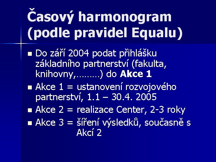 Časový harmonogram (podle pravidel Equalu) Do září 2004 podat přihlášku základního partnerství (fakulta, knihovny,