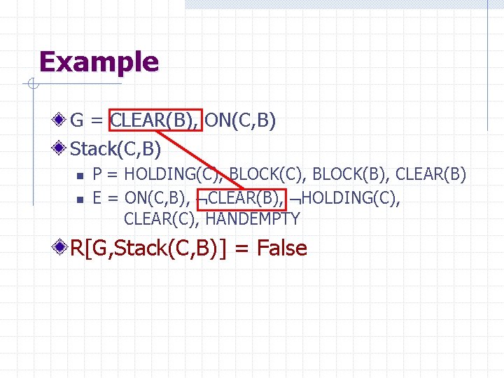 Example G = CLEAR(B), ON(C, B) Stack(C, B) n n P = HOLDING(C), BLOCK(B),